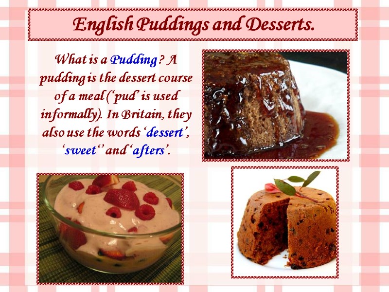 English Puddings and Desserts.  What is a Pudding ? A pudding is the